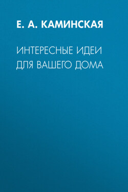 Интересные идеи для вашего дома - Елена Каминская