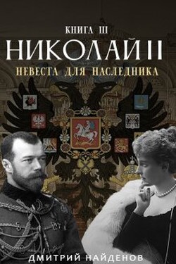 Николай Второй. Невеста для наследника. Книга третья. - Дмитрий Найденов