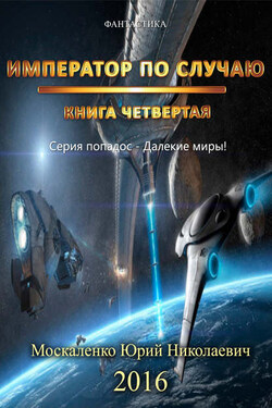 Далёкие миры. Книга четвёртая. Император по Случаю - Юрий Москаленко