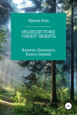 Медведи тоже умеют любить. Камень Демиурга. Книга первая - Ирина Енц