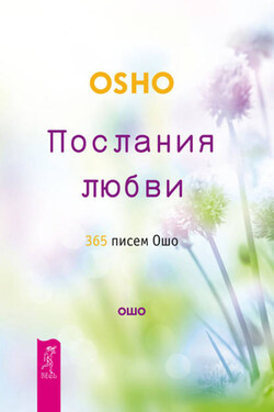 Послания любви. 365 писем Ошо - Бхагаван Шри Раджниш (Ошо)