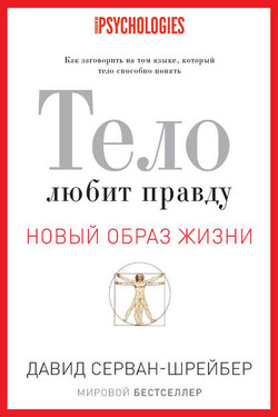 Тело любит правду. Как заговорить на том языке, который тело способно понять - Давид Серван-Шрейбер