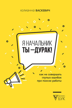 Я начальник, ты – дурак. Как не совершать глупых ошибок при поиске работы - Юлианна Васкевич