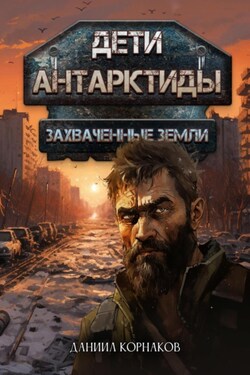 Дети Антарктиды. Захваченные земли - Даниил Корнаков