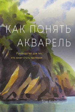 Как понять акварель. Руководство для тех, кто хочет стать мастером - Том Хоффманн