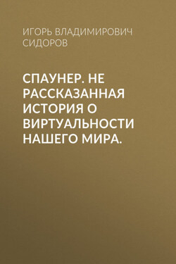 Спаунер. Не рассказанная история о виртуальности нашего мира. - Игорь Сидоров