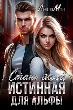 Стань моей. Истинная для Альфы - Аелла Мэл