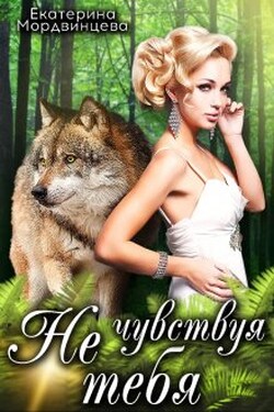 Не чувствуя тебя - Екатерина Мордвинцева