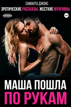 Эротические рассказы. Жесткие мужчины. Маша пошла по рукам - Саманта Джонс