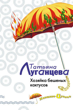 Хозяйка бешеных кактусов - Татьяна Луганцева