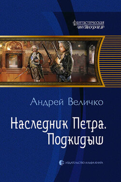 Наследник Петра. Подкидыш - Андрей Величко