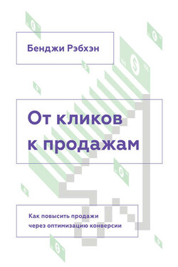 От кликов к продажам. Как повысить продажи через оптимизацию конверсии - Бенджи Рэбхэн