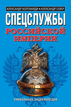 Спецслужбы Российской Империи. Уникальная энциклопедия - Александр Иванович Колпакиди