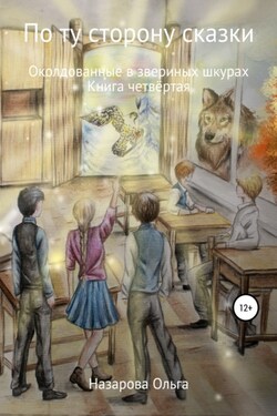 По ту строну сказки. Околдованные в звериных шкурах - Ольга Назарова