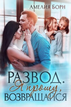 Развод. Я прошу, возвращайся - Амелия Борн