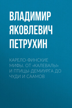 Карело-финские мифы. От «Калевалы» и птицы-демиурга до чуди и саамов - Владимир Петрухин