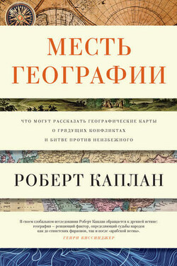 Месть географии. Что могут рассказать географические карты о грядущих конфликтах и битве против неизбежного - Роберт Каплан