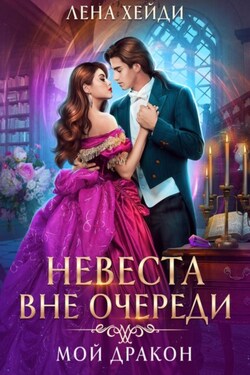 Невеста вне очереди. Мой дракон - Лена Хейди