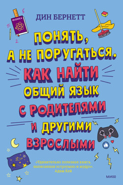 Понять, а не поругаться. Как найти общий язык с родителями и другими взрослыми - Дин Бернетт