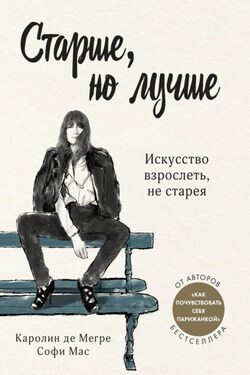 Старше, но лучше. Искусство взрослеть, не старея - Каролин де Мегре