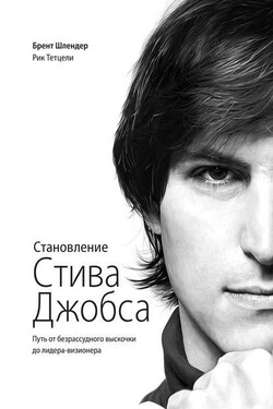 Становление Стива Джобса. Путь от безрассудного выскочки до лидера-визионера - Брент Шлендер