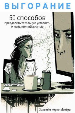 Выгорание. 50 способов преодолеть тотальную усталость и жить полной жизнью - Заметки порно-актёра