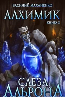 Алхимик. Книга 3. Слеза Альрона - Василий Маханенко