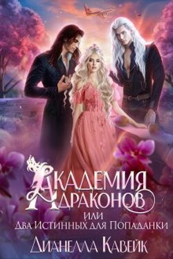 Академия Драконов, или Два Истинных для Попаданки - Дианелла Кавейк