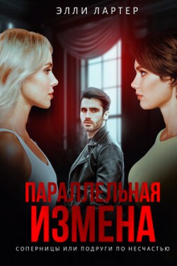 Параллельная измена: соперницы или подруги по несчастью - Элли Лартер