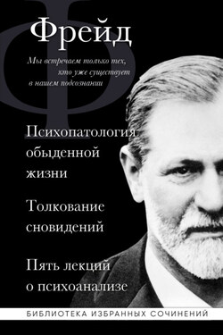 Психопатология обыденной жизни. Толкование сновидений. Пять лекций о психоанализе (сборник) - Зигмунд Фрейд