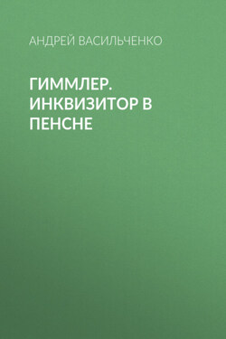 Гиммлер. Инквизитор в пенсне - Андрей Васильченко