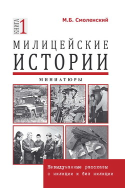 Милицейские истории: невыдуманные рассказы о милиции и без милиции. Миниатюры - Михаил Смоленский