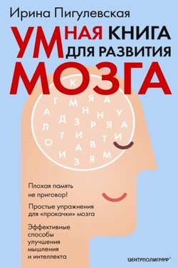 Умная книга для развития мозга. Плохая память не приговор! Простые упражнения для «прокачки» мозга. Эффективные способы улучшения мышления и интеллекта - Ирина Пигулевская