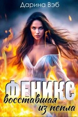 Феникс. Восставшая из пепла. - Дарина Вэб