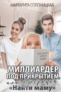 Миллиардер под прикрытием, или Операция "Найти маму" - Маргарита Солоницкая
