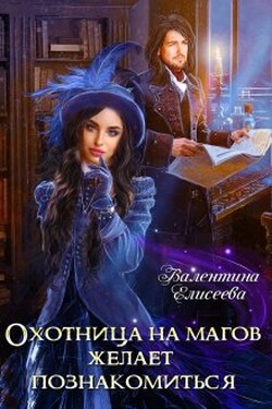 Охотница на магов желает познакомиться - Валентина Елисеева