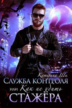Служба контроля, или Как не убить стажера - Катерина Ши