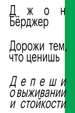 Дорожи тем, что ценишь. Депеши о выживании и стойкости - Джон Бёрджер
