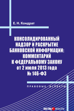 Консолидированный надзор и раскрытие банковской информации: комментарий к Федеральному закону от 2 июля 2013 года №146-ФЗ - Елена Кондрат