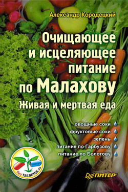 Очищающее и исцеляющее питание по Малахову. Живая и мертвая еда - Александр Кородецкий