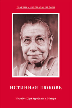Истинная любовь. Из работ Шри Ауробиндо и Матери - Мать