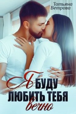 Я буду любить тебя вечно - Татьяна Ветрова