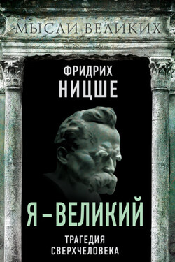 Я – великий. Трагедия сверхчеловека - Фридрих Ницше