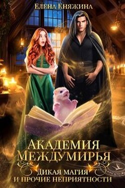 Академия Междумирья. Дикая магия и прочие неприятности - Елена Княжина
