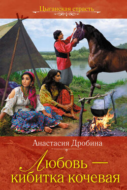 Любовь – кибитка кочевая - Анастасия Дробина