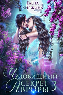 Чудовищный секрет Авроры 3, или Дочь ректора все объяснит - Елена Княжина
