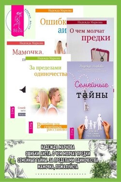Семейные тайны. Практика системных расстановок + За пределами одиночества + Мамочка, пожалуйста…Семейные расстановки – метод Берта Хеллингера + О чем молчат предки + Ошибки аиста - Надежда Маркова