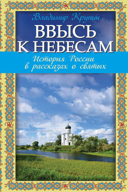 Ввысь к небесам. История России в рассказах о святых - Владимир Крупин