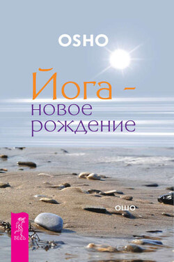 Йога – новое рождение - Бхагаван Шри Раджниш (Ошо)