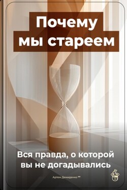 Почему мы стареем: Вся правда, о которой вы не догадывались - Артем Демиденко